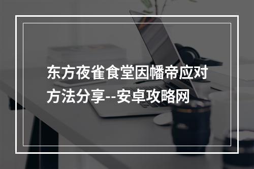 东方夜雀食堂因幡帝应对方法分享--安卓攻略网