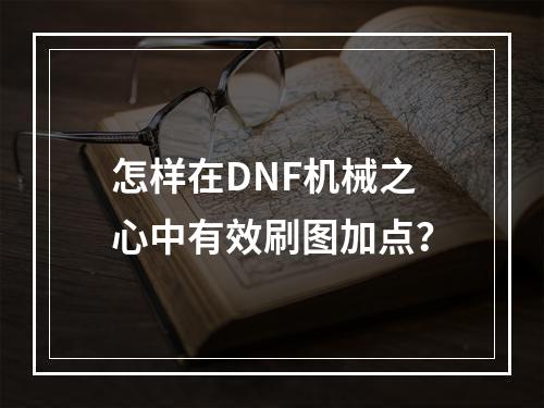 怎样在DNF机械之心中有效刷图加点？