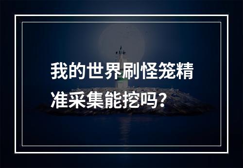 我的世界刷怪笼精准采集能挖吗？