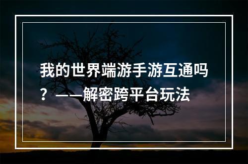 我的世界端游手游互通吗？——解密跨平台玩法