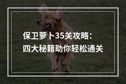 保卫萝卜35关攻略：四大秘籍助你轻松通关