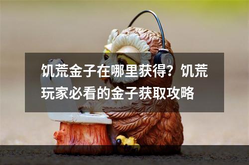 饥荒金子在哪里获得？饥荒玩家必看的金子获取攻略