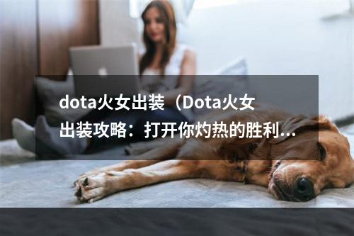 dota火女出装（Dota火女出装攻略：打开你灼热的胜利之门）