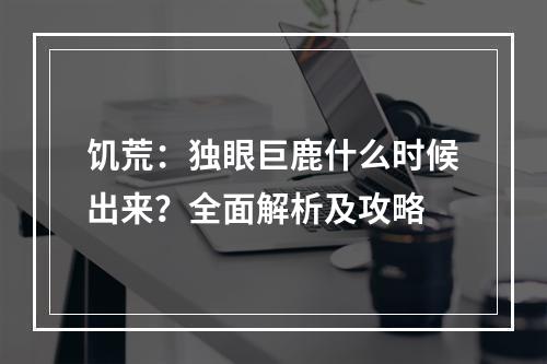 饥荒：独眼巨鹿什么时候出来？全面解析及攻略