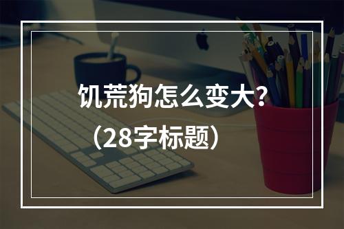 饥荒狗怎么变大？（28字标题）