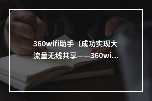 360wifi助手（成功实现大流量无线共享——360wifi助手让你畅玩网络）