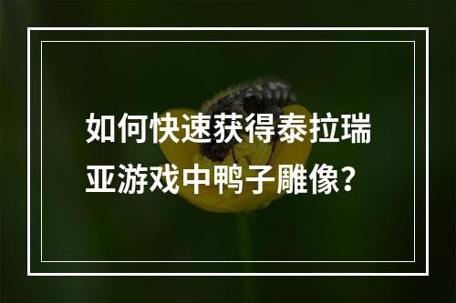 如何快速获得泰拉瑞亚游戏中鸭子雕像？