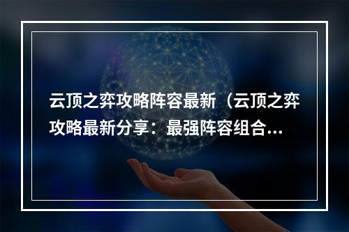 云顶之弈攻略阵容最新（云顶之弈攻略最新分享：最强阵容组合全解析）