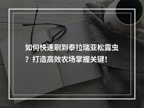 如何快速刷到泰拉瑞亚松露虫？打造高效农场掌握关键！