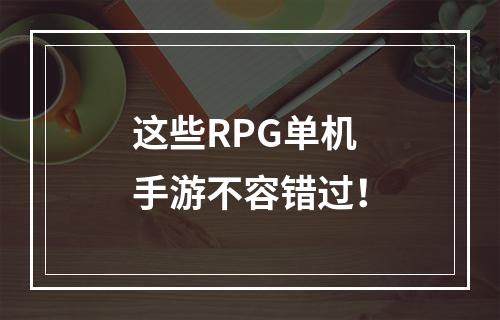 这些RPG单机手游不容错过！