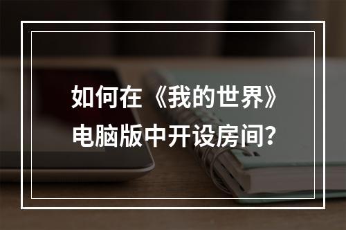 如何在《我的世界》电脑版中开设房间？