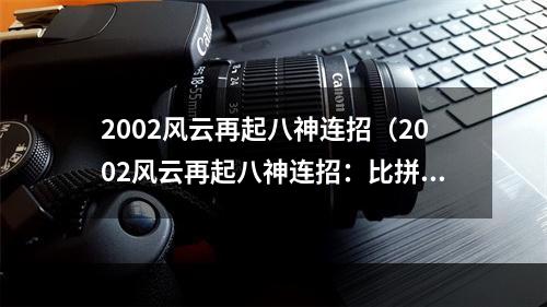 2002风云再起八神连招（2002风云再起八神连招：比拼技术高低的终极武器）