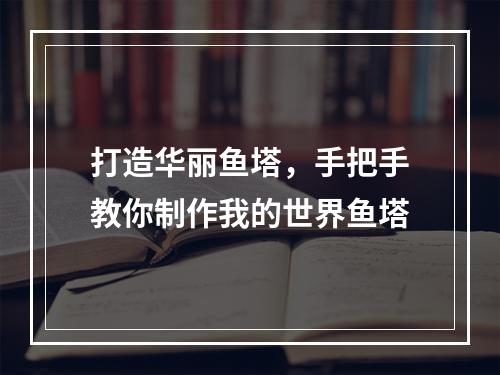 打造华丽鱼塔，手把手教你制作我的世界鱼塔