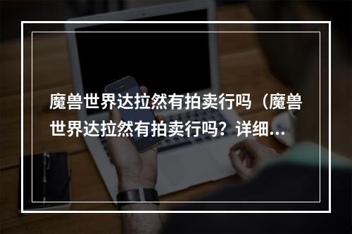 魔兽世界达拉然有拍卖行吗（魔兽世界达拉然有拍卖行吗？详细攻略指南）