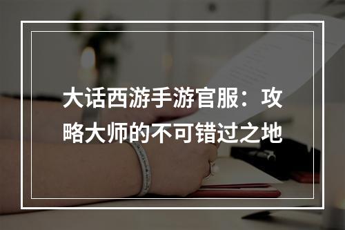 大话西游手游官服：攻略大师的不可错过之地