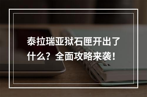 泰拉瑞亚狱石匣开出了什么？全面攻略来袭！