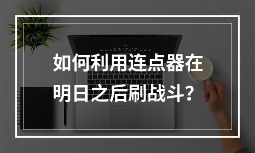 如何利用连点器在明日之后刷战斗？