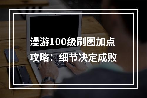 漫游100级刷图加点攻略：细节决定成败