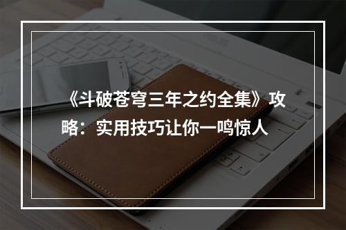 《斗破苍穹三年之约全集》攻略：实用技巧让你一鸣惊人