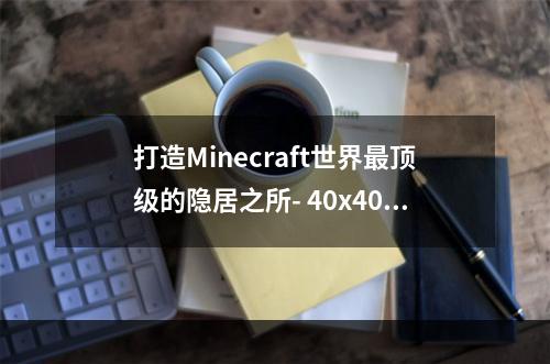 打造Minecraft世界最顶级的隐居之所- 40x40豪华别墅