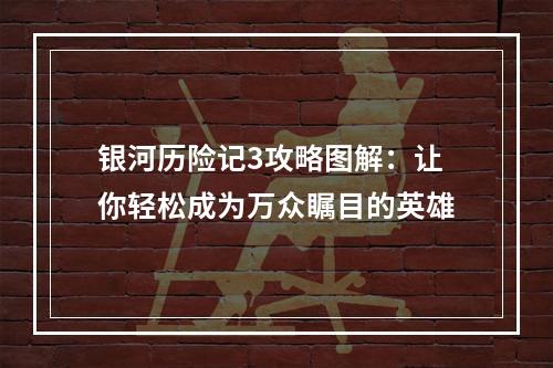 银河历险记3攻略图解：让你轻松成为万众瞩目的英雄