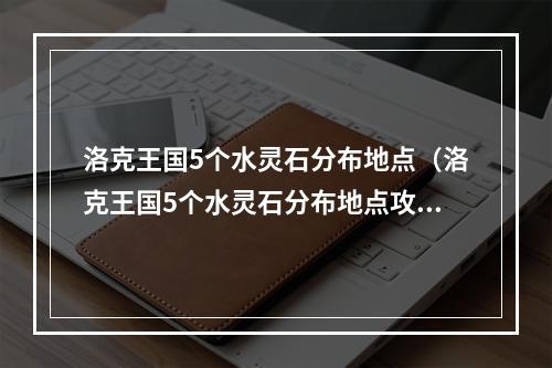 洛克王国5个水灵石分布地点（洛克王国5个水灵石分布地点攻略）