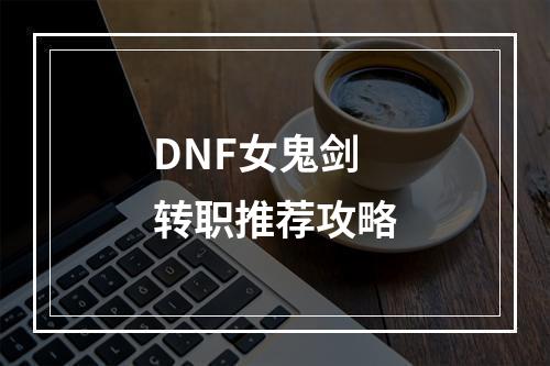 DNF女鬼剑转职推荐攻略