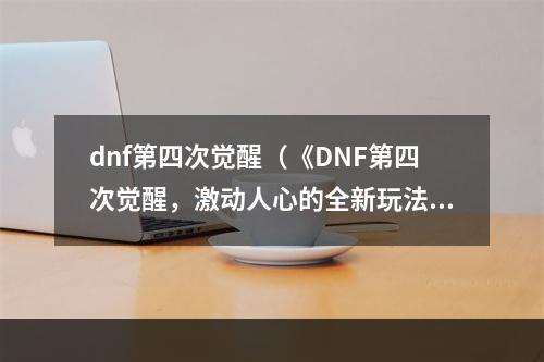 dnf第四次觉醒（《DNF第四次觉醒，激动人心的全新玩法》）