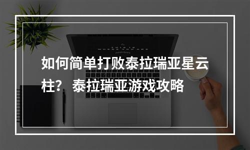 如何简单打败泰拉瑞亚星云柱？ 泰拉瑞亚游戏攻略