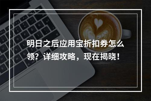 明日之后应用宝折扣券怎么领？详细攻略，现在揭晓！