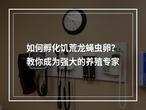 如何孵化饥荒龙蝇虫卵？教你成为强大的养殖专家