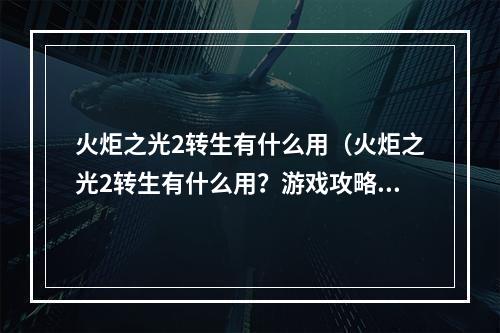 火炬之光2转生有什么用（火炬之光2转生有什么用？游戏攻略揭秘！）