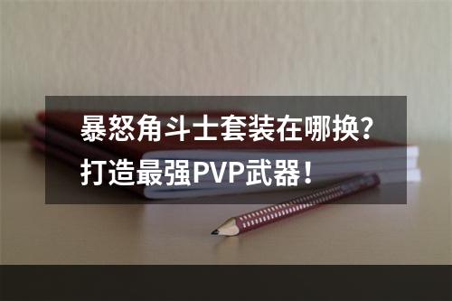 暴怒角斗士套装在哪换？打造最强PVP武器！