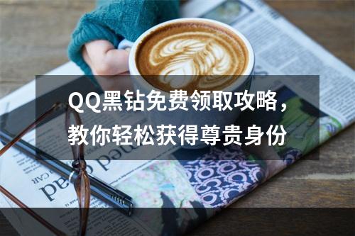 QQ黑钻免费领取攻略，教你轻松获得尊贵身份