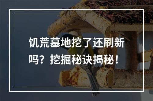 饥荒墓地挖了还刷新吗？挖掘秘诀揭秘！