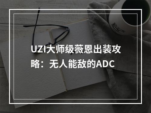 UZI大师级薇恩出装攻略：无人能敌的ADC