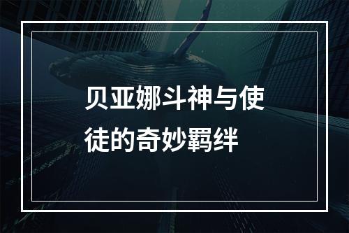 贝亚娜斗神与使徒的奇妙羁绊