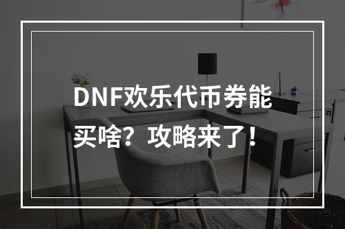 DNF欢乐代币券能买啥？攻略来了！