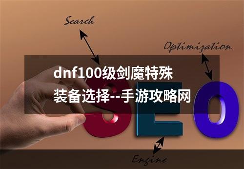 dnf100级剑魔特殊装备选择--手游攻略网