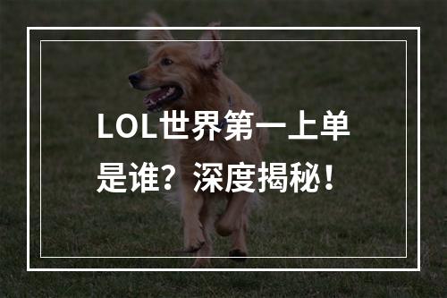 LOL世界第一上单是谁？深度揭秘！