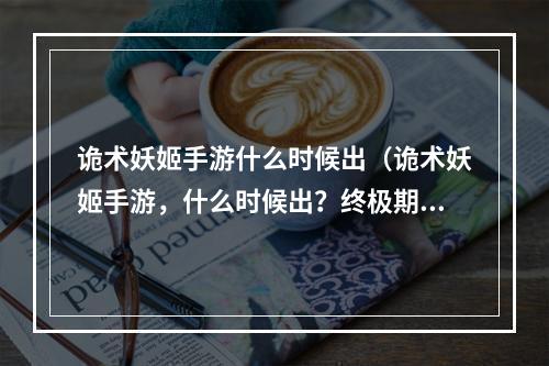 诡术妖姬手游什么时候出（诡术妖姬手游，什么时候出？终极期待的答案揭秘！）