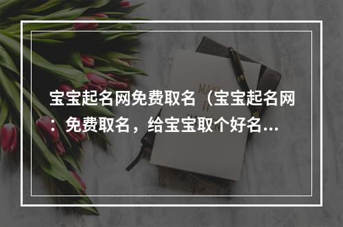 宝宝起名网免费取名（宝宝起名网：免费取名，给宝宝取个好名字！）