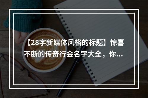 【28字新媒体风格的标题】惊喜不断的传奇行会名字大全，你一定要看！