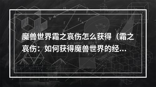 魔兽世界霜之哀伤怎么获得（霜之哀伤：如何获得魔兽世界的经典副本？）