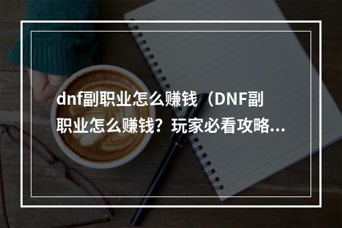 dnf副职业怎么赚钱（DNF副职业怎么赚钱？玩家必看攻略）