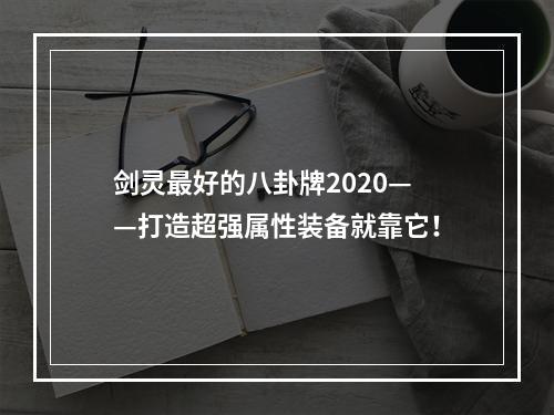 剑灵最好的八卦牌2020——打造超强属性装备就靠它！