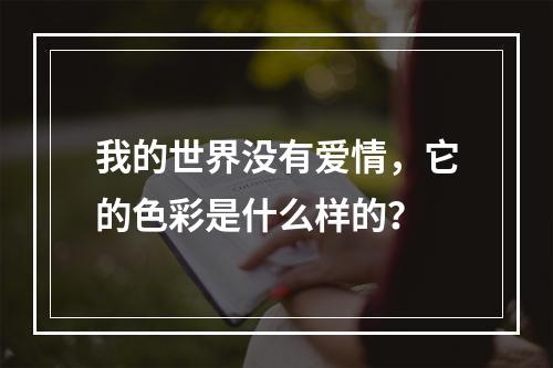 我的世界没有爱情，它的色彩是什么样的？