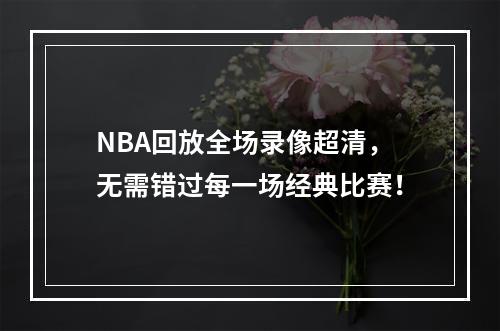 NBA回放全场录像超清，无需错过每一场经典比赛！