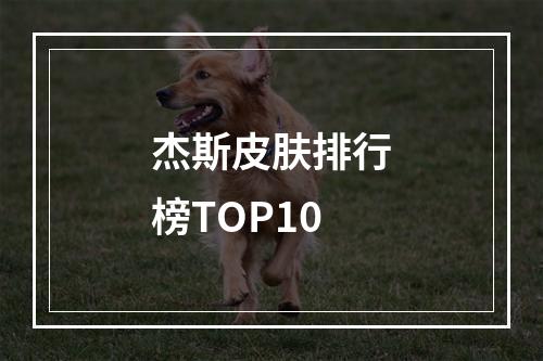 杰斯皮肤排行榜TOP10