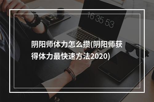 阴阳师体力怎么攒(阴阳师获得体力最快速方法2020)